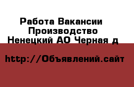 Работа Вакансии - Производство. Ненецкий АО,Черная д.